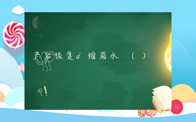 产后恢复d缩茵水 ()